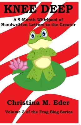 Knee Deep: A 9-Month Whirlpool of Handwritten Letters to the Creator by Eder, Christina M.