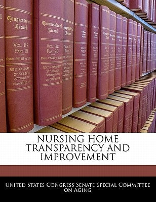 Nursing Home Transparency and Improvement by United States Congress Senate Special Co