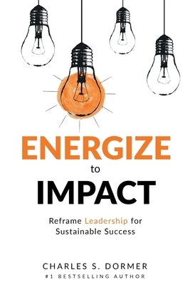 Energize to Impact: Reframe Leadership for Sustainable Success by Dormer, Charles S.