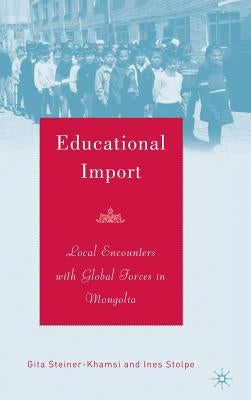 Educational Import: Local Encounters with Global Forces in Mongolia by Steiner-Khamsi, G.