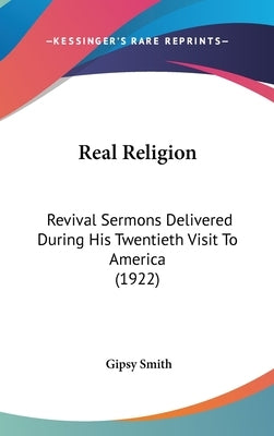 Real Religion: Revival Sermons Delivered During His Twentieth Visit To America (1922) by Smith, Gipsy