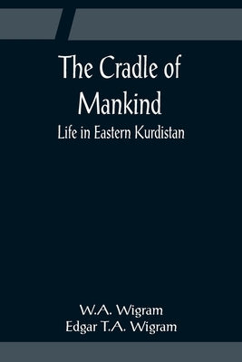 The Cradle of Mankind; Life in Eastern Kurdistan by Wigram, W. A.