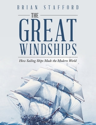 The Great Windships: How Sailing Ships Made the Modern World by Stafford, Brian