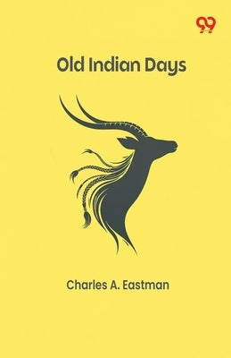 Old Indian Days by Eastman, Charles A.