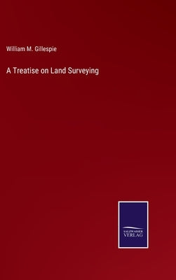 A Treatise on Land Surveying by Gillespie, William M.
