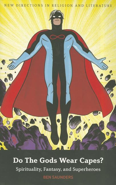 Do the Gods Wear Capes?: Spirituality, Fantasy, and Superheroes by Saunders, Ben
