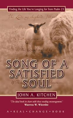 Song of a Satisfied Soul: Finding the Life You're Longing for from Psalm 23 by Kitchen, John A.