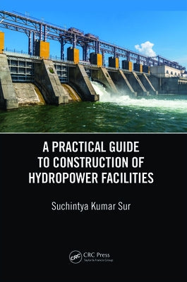 A Practical Guide to Construction of Hydropower Facilities by Sur, Suchintya Kumar