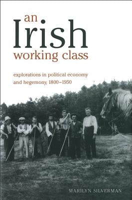 An Irish Working Class: Explorations in Political Economy and Hegemony, 1800-1950 by Silverman, Marilyn