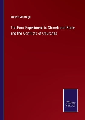 The Four Experiment in Church and State and the Conflicts of Churches by Montagu, Robert