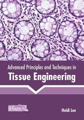 Advanced Principles and Techniques in Tissue Engineering by Lee, Heidi