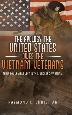 The Apology the United States Owes the Vietnam Veterans: Their Souls Were Left in the Jungles of Vietnam by Christian, Raymond C.