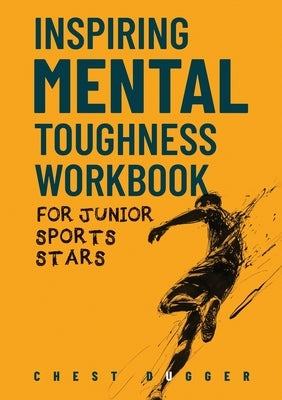 Inspiring Mental Toughness Workbook for Junior Sports Stars: Build Unshakeable Resilience, Enhance Focus and Increase Confidence in Just 30 Days With by Dugger, Chest