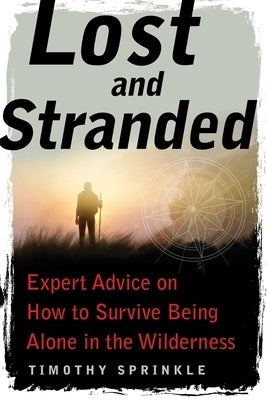 Lost and Stranded: Expert Advice on How to Survive Being Alone in the Wilderness by Sprinkle, Timothy