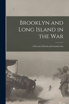 Brooklyn and Long Island in the War: a Record of Deeds and Casualty Lists by Anonymous