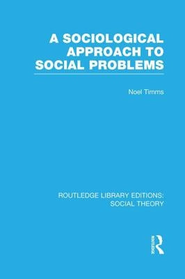 A Sociological Approach to Social Problems (RLE Social Theory) by Timms, Noel