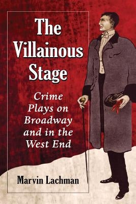 The Villainous Stage: Crime Plays on Broadway and in the West End by Lachman, Marvin
