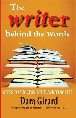 The Writer Behind the Words: Steps to Success in the Writing Life by Girard, Dara
