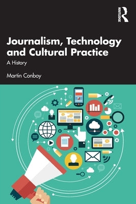Journalism, Technology and Cultural Practice: A History by Conboy, Martin