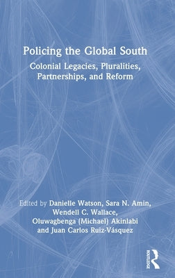 Policing the Global South: Colonial Legacies, Pluralities, Partnerships, and Reform by Watson, Danielle