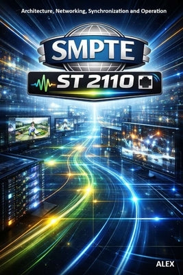 SMPTE ST 2110 - The Broadcast IP Revolution: The IP Standard for Professional Media Production by Alex