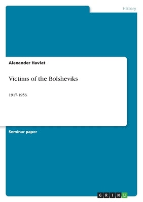 Victims of the Bolsheviks: 1917-1953 by Havlat, Alexander
