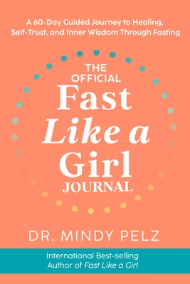 The Official Fast Like a Girl Journal: A 60-Day Guided Journey to Healing, Self-Trust, and Inner Wisdom Through Fasting by Pelz, Mindy