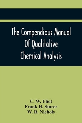 The Compendious Manual Of Qualitative Chemical Analysis by W. Eliot, C.