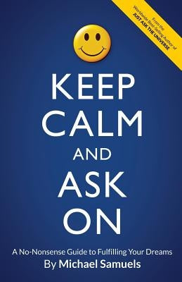 Keep Calm and Ask On: A No-Nonsense Guide to Fulfilling Your Dreams by Samuels, Michael