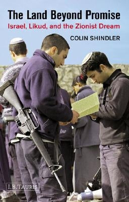 The Land Beyond Promise: Israel, Likud and the Zionist Dream by Shindler, Colin