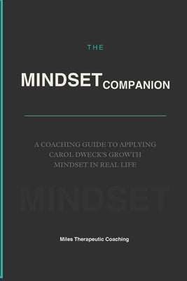 The Mindset Companion: A Coaching Guide to Applying Carol Dweck's Growth Mindset in Real Life by Miles, Adam