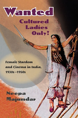 Wanted Cultured Ladies Only!: Female Stardom and Cinema in India, 1930s-1950s by Majumdar, Neepa