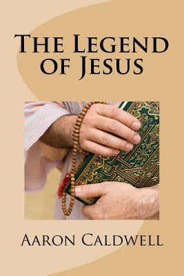 The Legend of Jesus by Caldwell, Aaron