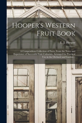 Hooper's Western Fruit Book: a Compendious Collection of Facts, From the Notes and Experience of Successful Fruit Culturists, Arranged for Practica by Hooper, E. J. (Edward James) B. 1803