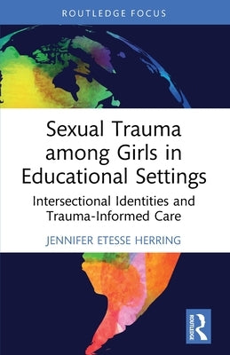 Sexual Trauma Among Girls in Educational Settings: Intersectional Identities and Trauma-Informed Care by Etesse Herring, Jennifer