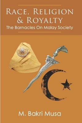 Race, Religion, And Royalty: The Barnacles On Malay Society by Musa, M. Bakri