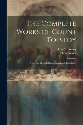 The Complete Works of Count Tolstoy: The Four Gospels Harmonized and Translated by Tolstóy, Leo N.