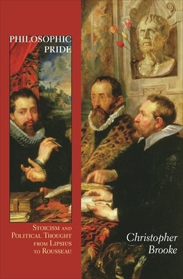 Philosophic Pride: Stoicism and Political Thought from Lipsius to Rousseau by Brooke, Christopher