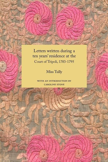 Letters Written During a Ten Year's Residence at the Court of Tripoli, 1783-1795 (1816) by Tully