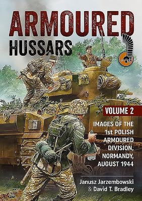 Armoured Hussars 2: Images of the 1st Polish Armoured Division, Normandy, August 1944 by Bradley, David