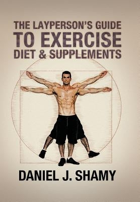 The Layperson's Guide to Exercise, Diet & Supplements by Shamy, Daniel J.