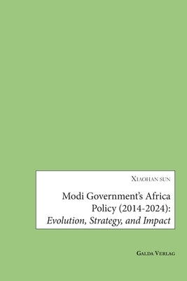 Modi Government's Africa Policy (2014-2024): Evolution, Strategy, and Impact by Sun, Xiaohan