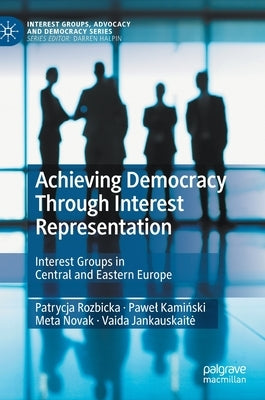 Achieving Democracy Through Interest Representation: Interest Groups in Central and Eastern Europe by Rozbicka, Patrycja