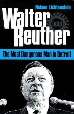Walter Reuther: The Most Dangerous Man in Detroit by Lichtenstein, Nelson