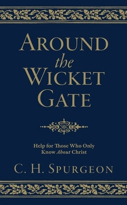 Around the Wicket Gate: Help for Those Who Only Know about Christ by Spurgeon, Charles Haddon