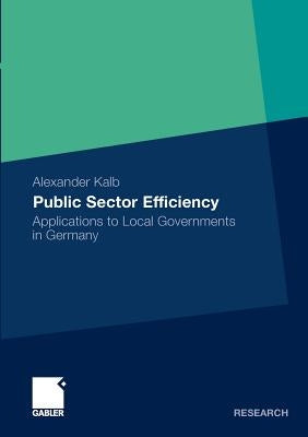 Public Sector Efficiency: Applications to Local Governments in Germany by Kalb, Alexander