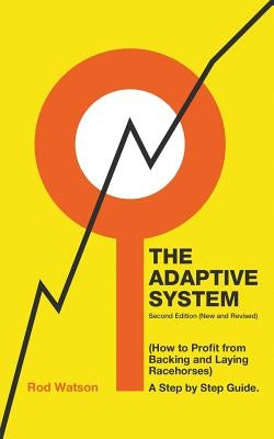 The Adaptive System: How to Profit from Backing and Laying Racehorses by Watson, Rod
