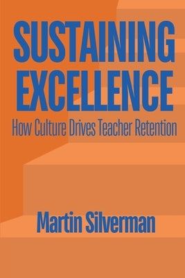 Sustaining Excellence: How Culture Drives Teacher Retention by Silverman, Martin