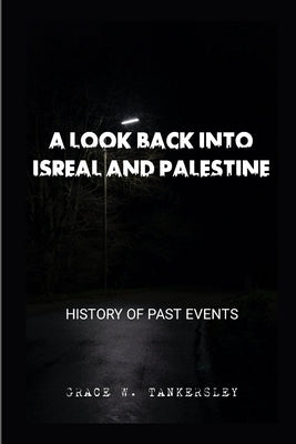A Look Back Into Isreal and Palestine: History Of Past Events by W. Tankersley, Grace