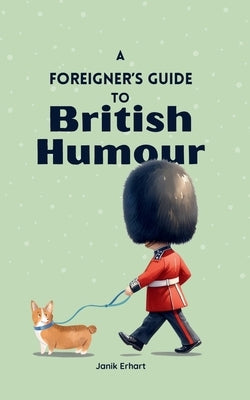 A Foreigner's Guide to British Humour: Second Edition by Erhart, Janik